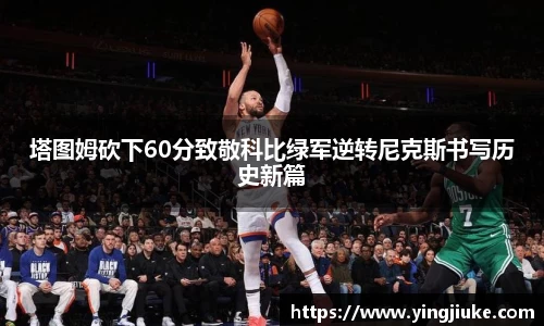 塔图姆砍下60分致敬科比绿军逆转尼克斯书写历史新篇