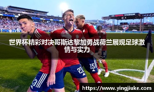 世界杯精彩对决哥斯达黎加勇战荷兰展现足球激情与实力