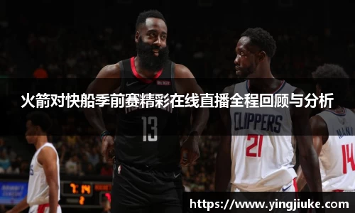 火箭对快船季前赛精彩在线直播全程回顾与分析