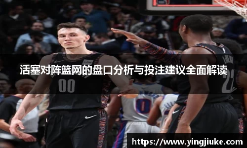 活塞对阵篮网的盘口分析与投注建议全面解读