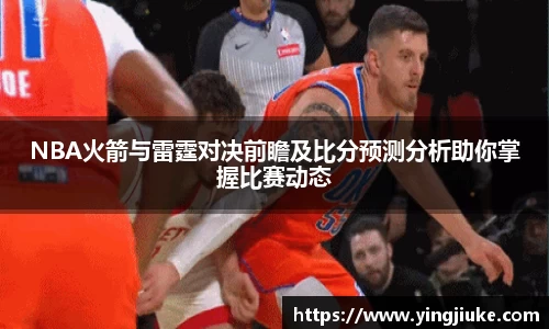 NBA火箭与雷霆对决前瞻及比分预测分析助你掌握比赛动态