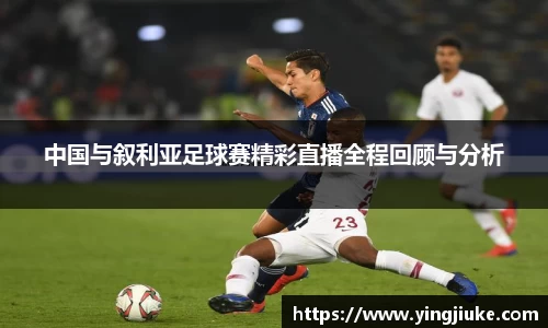 中国与叙利亚足球赛精彩直播全程回顾与分析