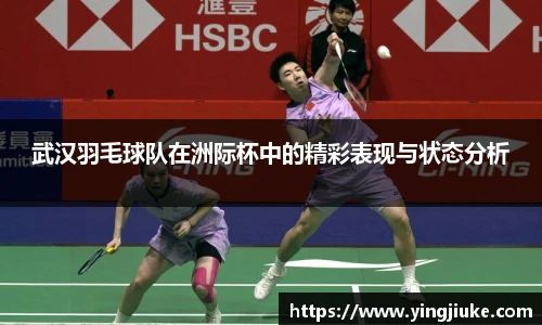 武汉羽毛球队在洲际杯中的精彩表现与状态分析